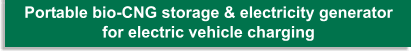 Portable bio-CNG storage & electricity generator for EV charging